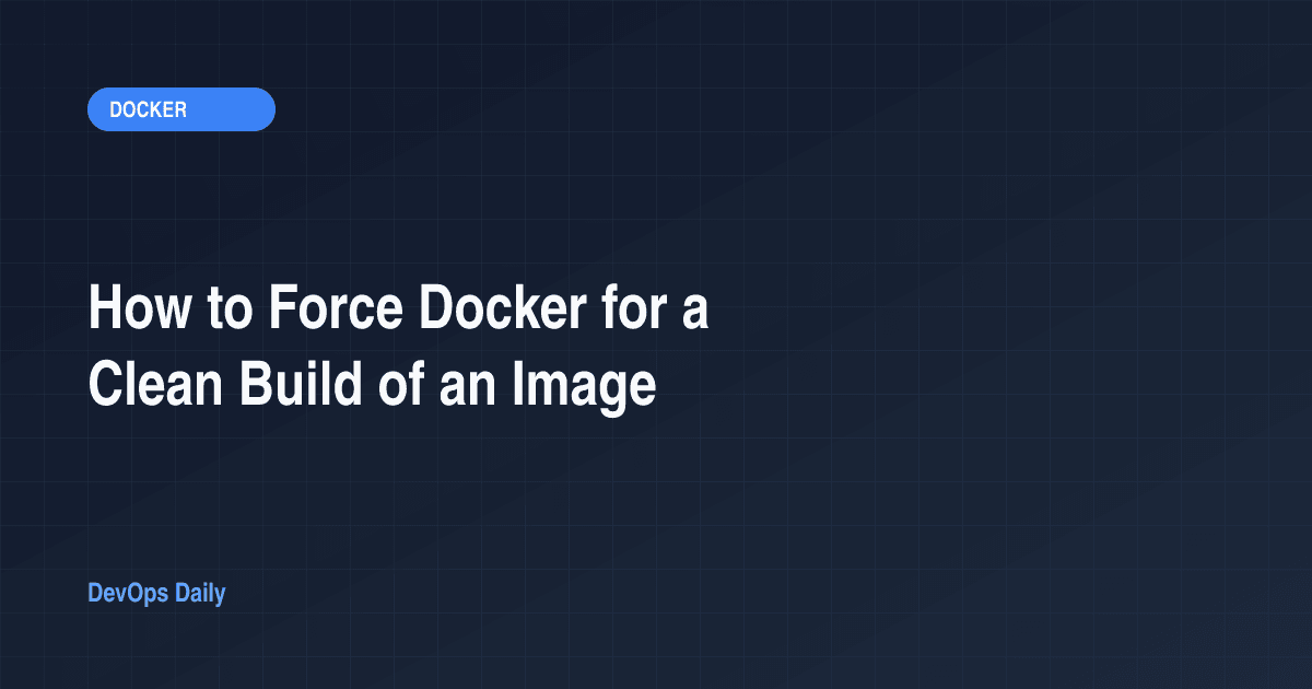 How to Force Docker for a Clean Build of an Image